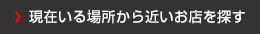 現在いる場所から近いお店を探す