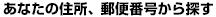 あなたの住所、郵便番号から探す